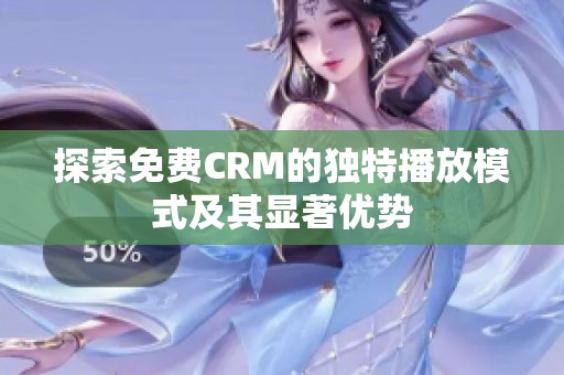 探索免费CRM的独特播放模式及其显著优势