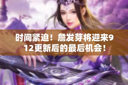 时间紧迫！詹发芽将迎来912更新后的最后机会！