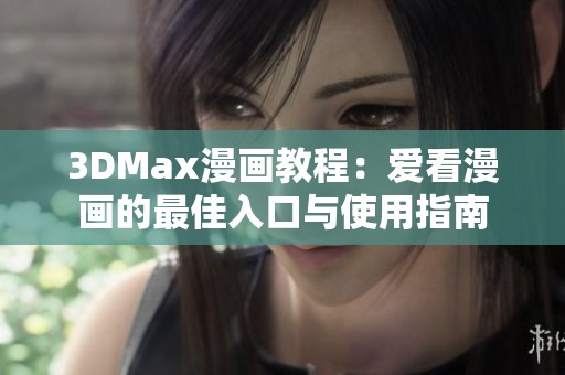 3DMax漫画教程：爱看漫画的最佳入口与使用指南