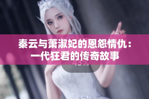 秦云与萧淑妃的恩怨情仇：一代狂君的传奇故事