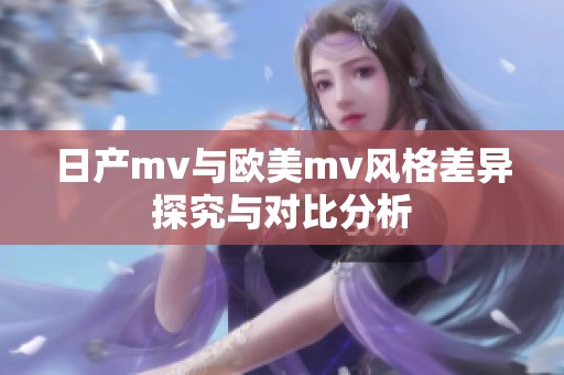 日产mv与欧美mv风格差异探究与对比分析