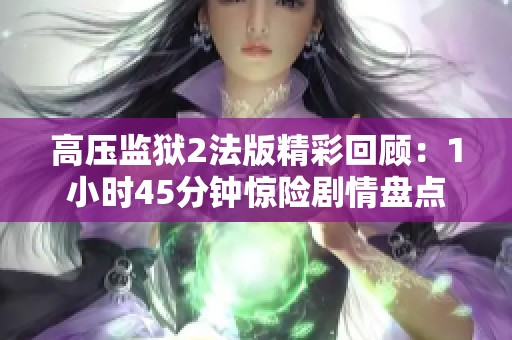 高压监狱2法版精彩回顾：1小时45分钟惊险剧情盘点