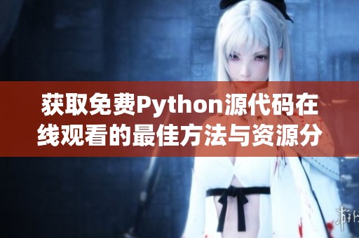 获取免费Python源代码在线观看的最佳方法与资源分享