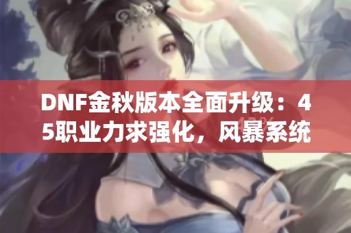 DNF金秋版本全面升级：45职业力求强化，风暴系统再创新高