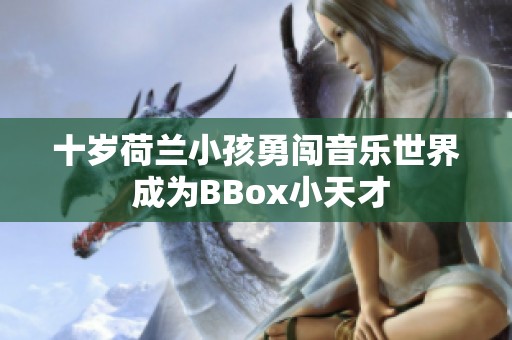 十岁荷兰小孩勇闯音乐世界 成为BBox小天才