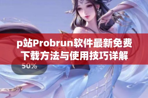 p站Probrun软件最新免费下载方法与使用技巧详解