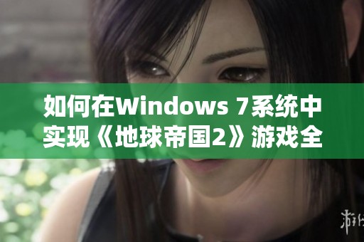 如何在Windows 7系统中实现《地球帝国2》游戏全屏运行