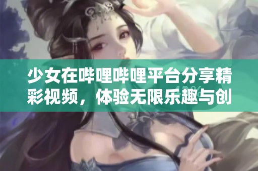 少女在哔哩哔哩平台分享精彩视频，体验无限乐趣与创意