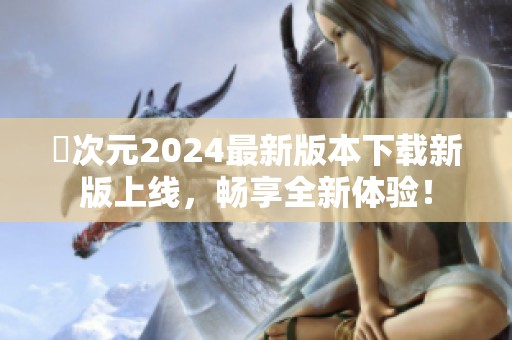 囧次元2024最新版本下载新版上线，畅享全新体验！