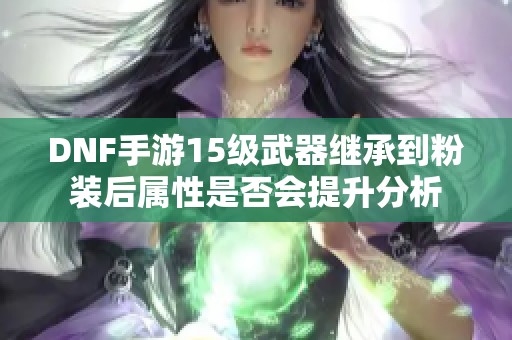 DNF手游15级武器继承到粉装后属性是否会提升分析