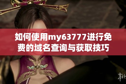 如何使用my63777进行免费的域名查询与获取技巧