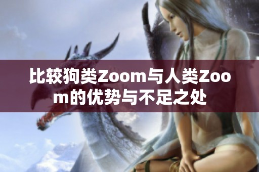 比较狗类Zoom与人类Zoom的优势与不足之处