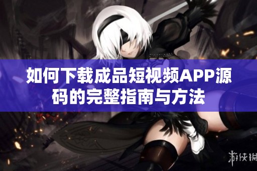 如何下载成品短视频APP源码的完整指南与方法