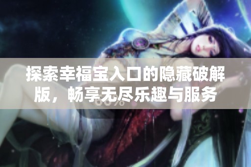 探索幸福宝入口的隐藏破解版，畅享无尽乐趣与服务