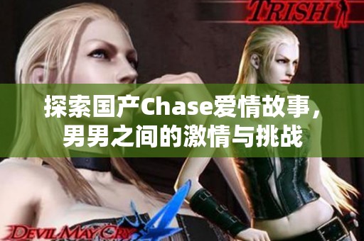 探索国产Chase爱情故事，男男之间的激情与挑战