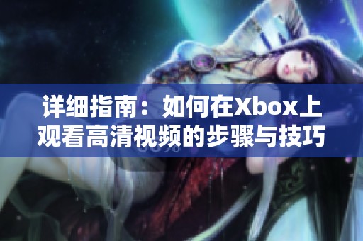 详细指南：如何在Xbox上观看高清视频的步骤与技巧