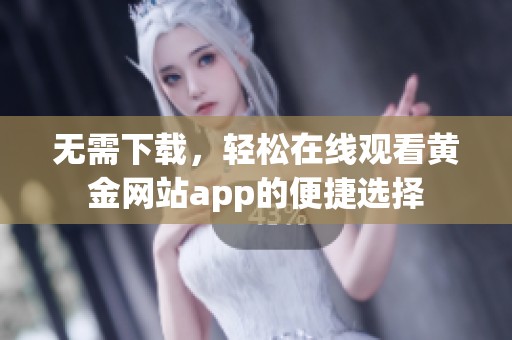 无需下载，轻松在线观看黄金网站app的便捷选择