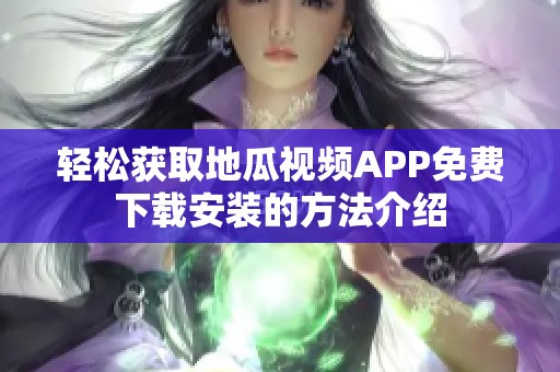 轻松获取地瓜视频APP免费下载安装的方法介绍