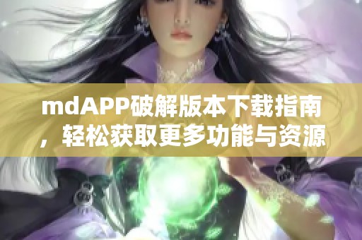 mdAPP破解版本下载指南，轻松获取更多功能与资源