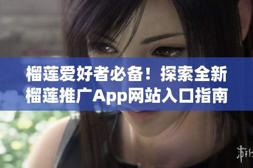 榴莲爱好者必备！探索全新榴莲推广App网站入口指南