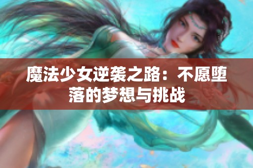 魔法少女逆袭之路：不愿堕落的梦想与挑战