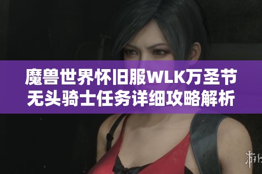 魔兽世界怀旧服WLK万圣节无头骑士任务详细攻略解析