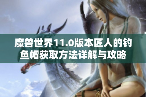 魔兽世界11.0版本匠人的钓鱼帽获取方法详解与攻略