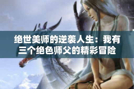 绝世美师的逆袭人生：我有三个绝色师父的精彩冒险