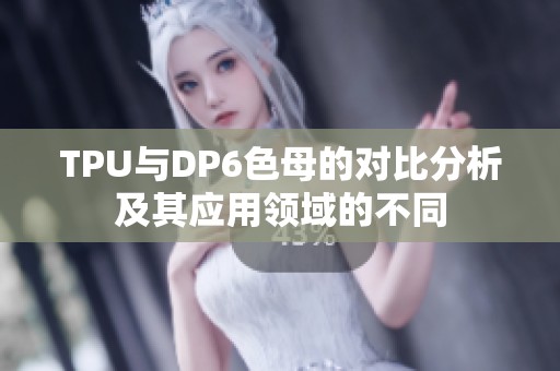 TPU与DP6色母的对比分析及其应用领域的不同