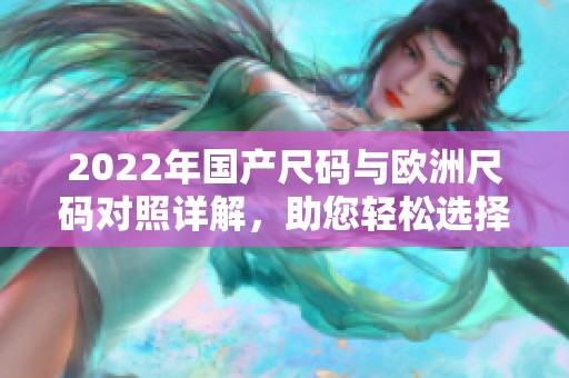 2022年国产尺码与欧洲尺码对照详解，助您轻松选择合适服装