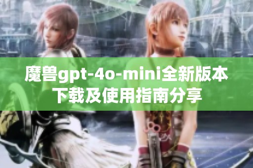 魔兽gpt-4o-mini全新版本下载及使用指南分享