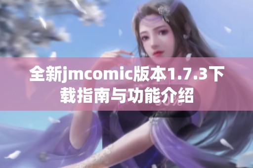 全新jmcomic版本1.7.3下载指南与功能介绍