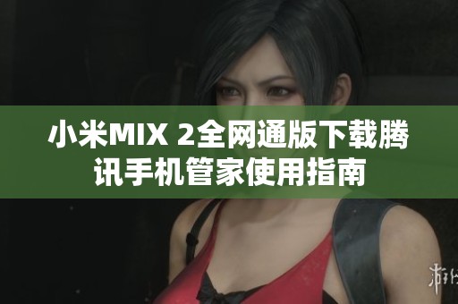 小米MIX 2全网通版下载腾讯手机管家使用指南