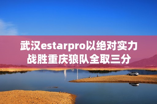 武汉estarpro以绝对实力战胜重庆狼队全取三分