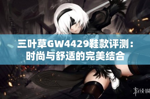 三叶草GW4429鞋款评测：时尚与舒适的完美结合