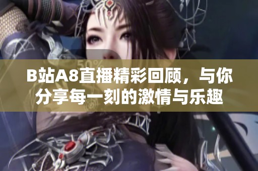 B站A8直播精彩回顾，与你分享每一刻的激情与乐趣