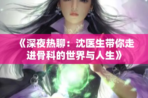 《深夜热聊：沈医生带你走进骨科的世界与人生》