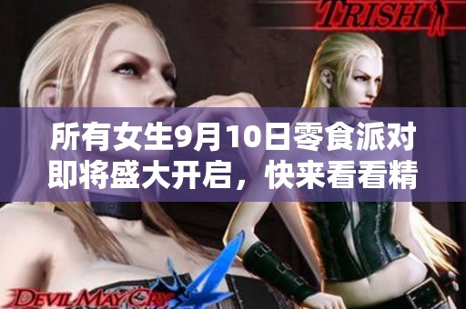 所有女生9月10日零食派对即将盛大开启，快来看看精彩预告清单！