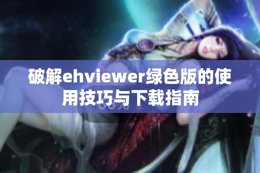 破解ehviewer绿色版的使用技巧与下载指南