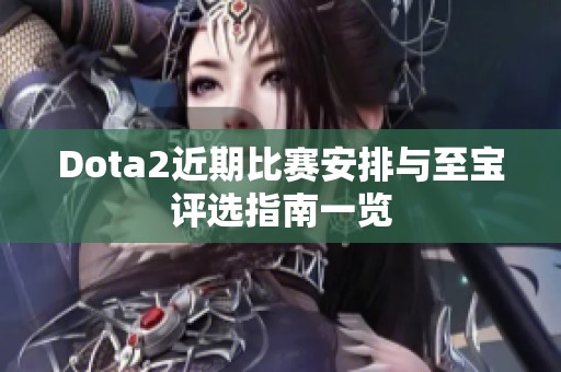 Dota2近期比赛安排与至宝评选指南一览