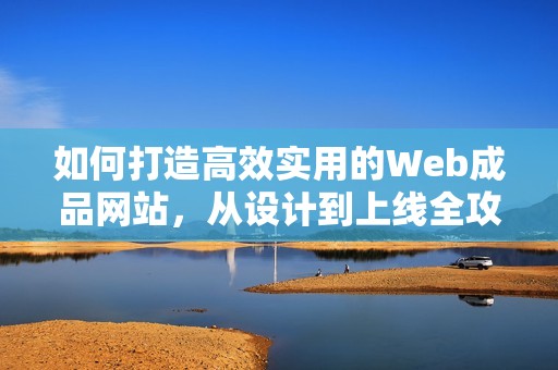 如何打造高效实用的Web成品网站，从设计到上线全攻略