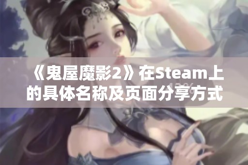 《鬼屋魔影2》在Steam上的具体名称及页面分享方式介绍