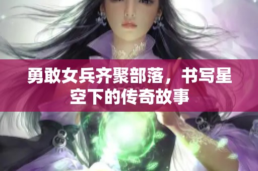 勇敢女兵齐聚部落，书写星空下的传奇故事