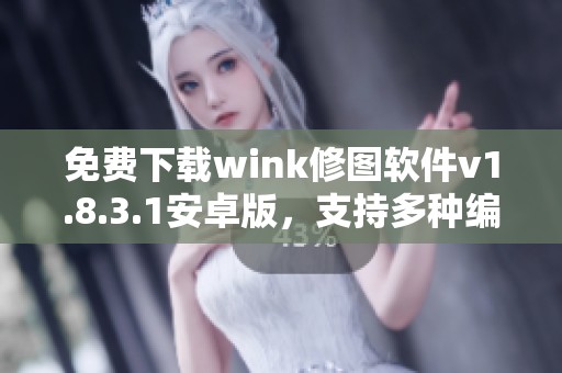 免费下载wink修图软件v1.8.3.1安卓版，支持多种编辑功能