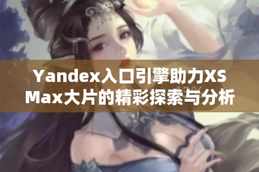 Yandex入口引擎助力XSMax大片的精彩探索与分析