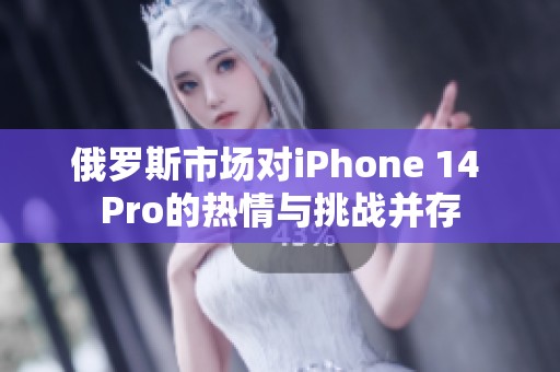 俄罗斯市场对iPhone 14 Pro的热情与挑战并存