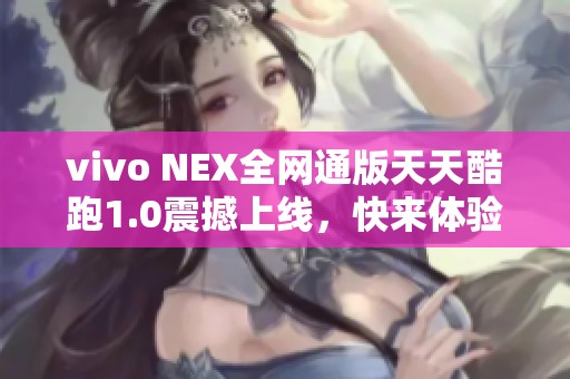 vivo NEX全网通版天天酷跑1.0震撼上线，快来体验！