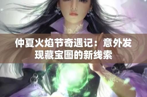 仲夏火焰节奇遇记：意外发现藏宝图的新线索