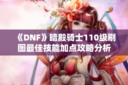 《DNF》暗殿骑士110级刷图最佳技能加点攻略分析