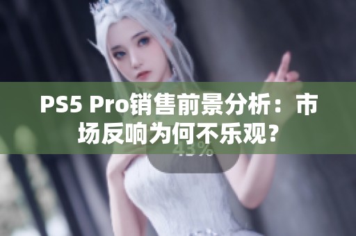 PS5 Pro销售前景分析：市场反响为何不乐观？